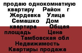 продаю однокомнатную квартиру  › Район ­ г. Жердевка › Улица ­ Семашко › Дом ­ 3 квартира 10 › Общая площадь ­ 33 › Цена ­ 650 000 - Тамбовская обл. Недвижимость » Квартиры продажа   